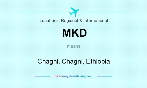 What does MKD mean? It stands for Chagni, Chagni, Ethiopia