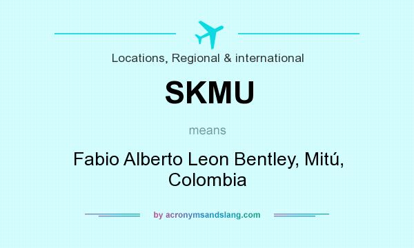 What does SKMU mean? It stands for Fabio Alberto Leon Bentley, Mitú, Colombia