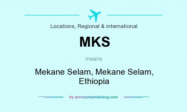 What does MKS mean? It stands for Mekane Selam, Mekane Selam, Ethiopia
