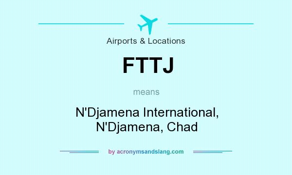 What does FTTJ mean? It stands for N`Djamena International, N`Djamena, Chad