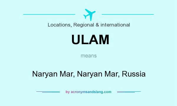 What does ULAM mean? It stands for Naryan Mar, Naryan Mar, Russia