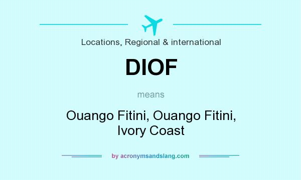 What does DIOF mean? It stands for Ouango Fitini, Ouango Fitini, Ivory Coast