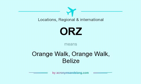 What does ORZ mean? It stands for Orange Walk, Orange Walk, Belize