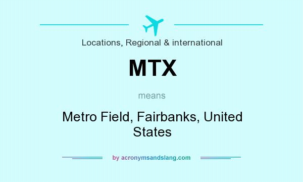 What does MTX mean? It stands for Metro Field, Fairbanks, United States