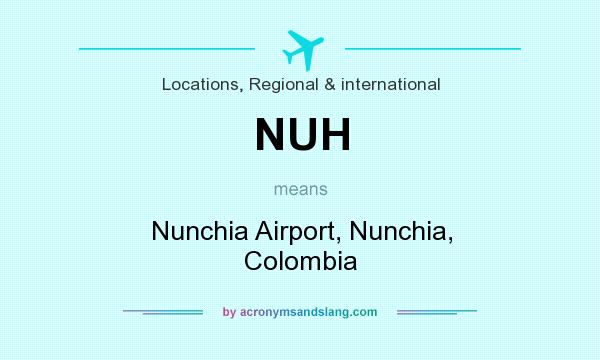 What does NUH mean? It stands for Nunchia Airport, Nunchia, Colombia