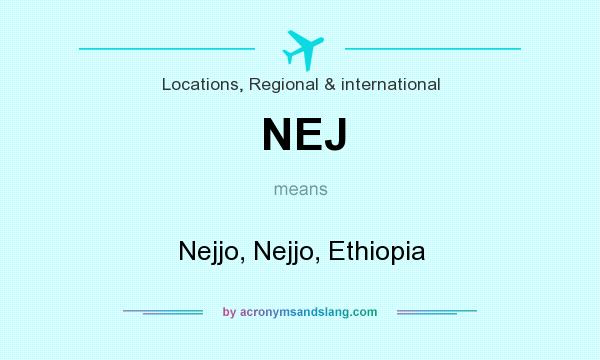 What does NEJ mean? It stands for Nejjo, Nejjo, Ethiopia