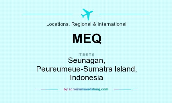 What does MEQ mean? It stands for Seunagan, Peureumeue-Sumatra Island, Indonesia