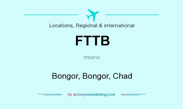 What does FTTB mean? It stands for Bongor, Bongor, Chad