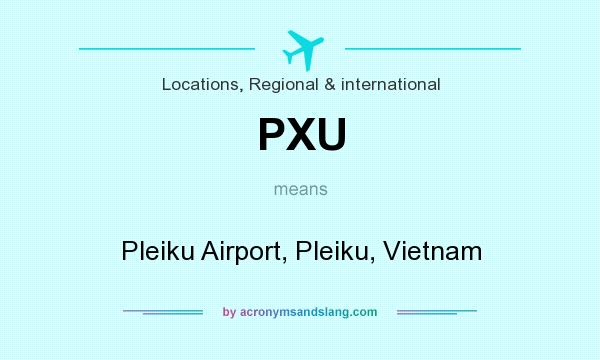 What does PXU mean? It stands for Pleiku Airport, Pleiku, Vietnam