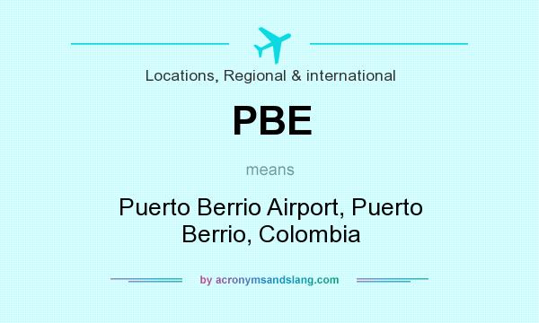 What does PBE mean? It stands for Puerto Berrio Airport, Puerto Berrio, Colombia