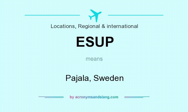 What does ESUP mean? It stands for Pajala, Sweden