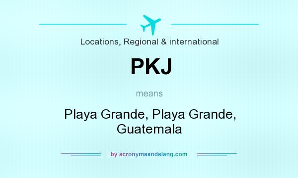 What does PKJ mean? It stands for Playa Grande, Playa Grande, Guatemala
