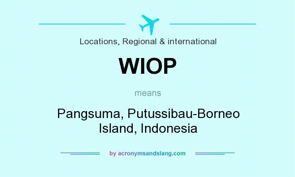 What does WIOP mean? It stands for Pangsuma, Putussibau-Borneo Island, Indonesia