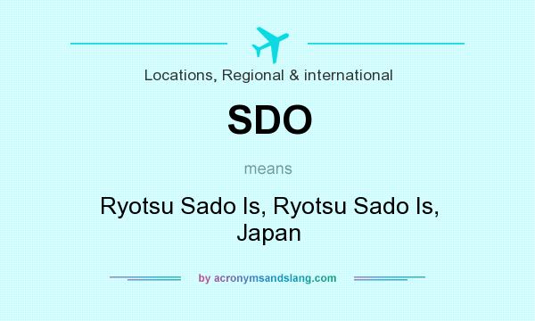 What does SDO mean? It stands for Ryotsu Sado Is, Ryotsu Sado Is, Japan