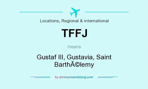 What does TFFJ mean? It stands for Gustaf III, Gustavia, Saint BarthÃ©lemy