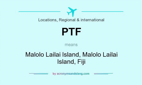 What does PTF mean? It stands for Malolo Lailai Island, Malolo Lailai Island, Fiji