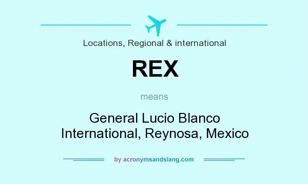What does REX mean? It stands for General Lucio Blanco International, Reynosa, Mexico