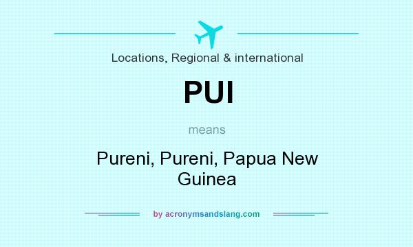 What does PUI mean? It stands for Pureni, Pureni, Papua New Guinea