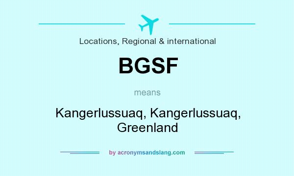 What does BGSF mean? It stands for Kangerlussuaq, Kangerlussuaq, Greenland