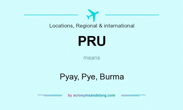 What does PRU mean? It stands for Pyay, Pye, Burma