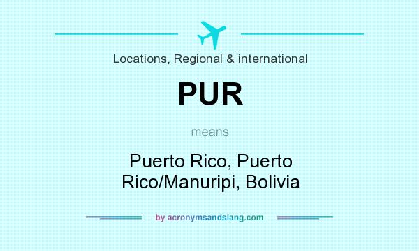 What does PUR mean? It stands for Puerto Rico, Puerto Rico/Manuripi, Bolivia