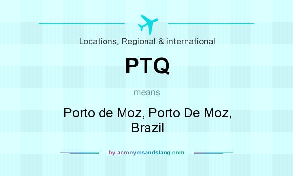 What does PTQ mean? It stands for Porto de Moz, Porto De Moz, Brazil