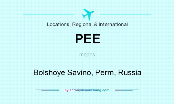 What does PEE mean? It stands for Bolshoye Savino, Perm, Russia