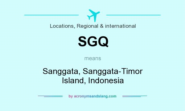 What does SGQ mean? It stands for Sanggata, Sanggata-Timor Island, Indonesia