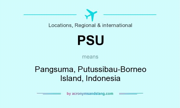 What does PSU mean? It stands for Pangsuma, Putussibau-Borneo Island, Indonesia