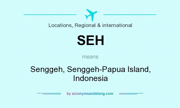 What does SEH mean? It stands for Senggeh, Senggeh-Papua Island, Indonesia