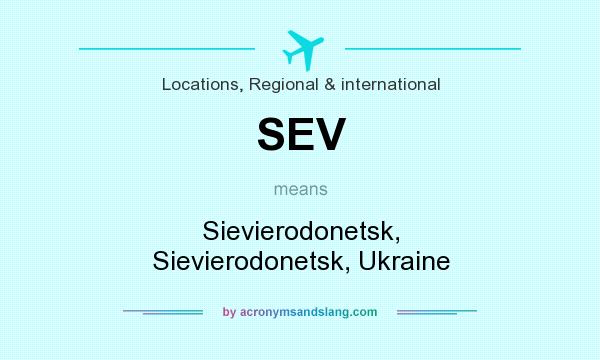 What does SEV mean? It stands for Sievierodonetsk, Sievierodonetsk, Ukraine