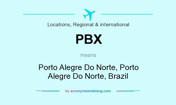 What does PBX mean? It stands for Porto Alegre Do Norte, Porto Alegre Do Norte, Brazil