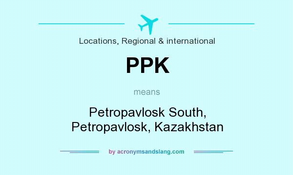 What does PPK mean? It stands for Petropavlosk South, Petropavlosk, Kazakhstan
