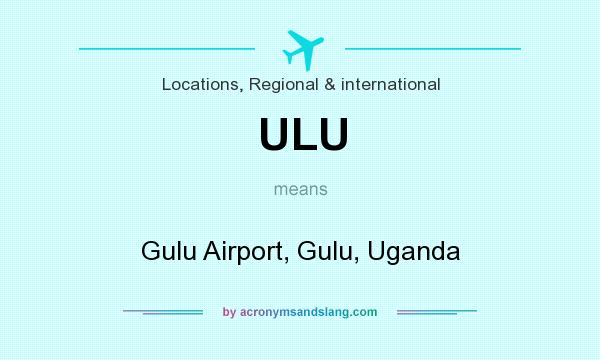 What does ULU mean? It stands for Gulu Airport, Gulu, Uganda