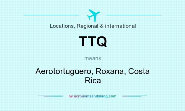 What does TTQ mean? It stands for Aerotortuguero, Roxana, Costa Rica