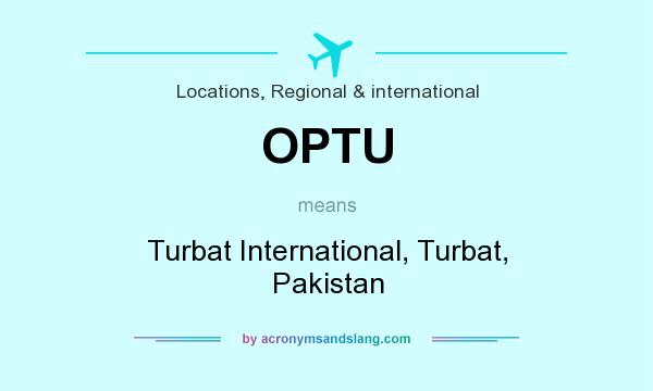 What does OPTU mean? It stands for Turbat International, Turbat, Pakistan