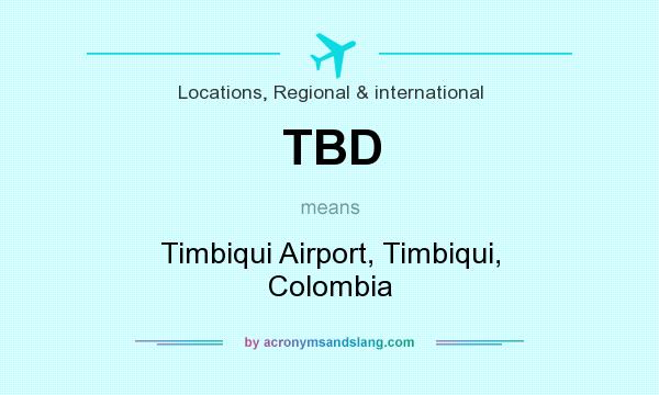 What does TBD mean? It stands for Timbiqui Airport, Timbiqui, Colombia