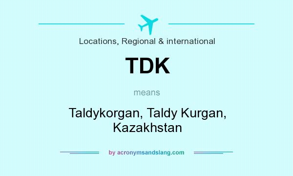 What does TDK mean? It stands for Taldykorgan, Taldy Kurgan, Kazakhstan