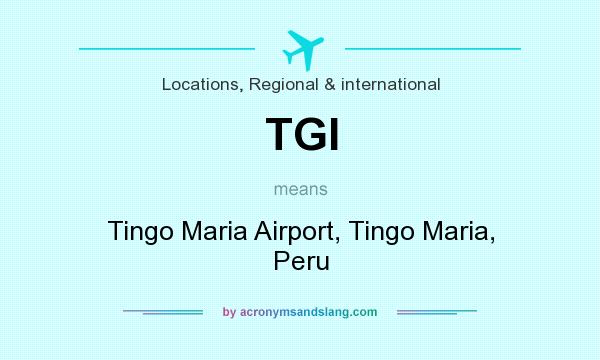 What does TGI mean? It stands for Tingo Maria Airport, Tingo Maria, Peru