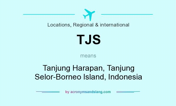 What does TJS mean? It stands for Tanjung Harapan, Tanjung Selor-Borneo Island, Indonesia