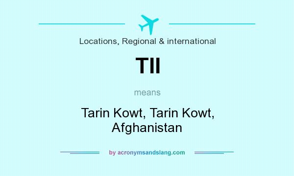 What does TII mean? It stands for Tarin Kowt, Tarin Kowt, Afghanistan