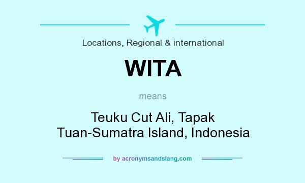 What does WITA mean? It stands for Teuku Cut Ali, Tapak Tuan-Sumatra Island, Indonesia