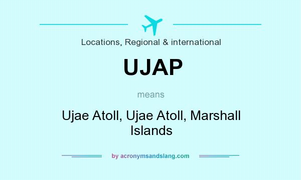 What does UJAP mean? It stands for Ujae Atoll, Ujae Atoll, Marshall Islands