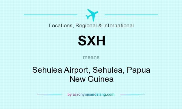 What does SXH mean? It stands for Sehulea Airport, Sehulea, Papua New Guinea