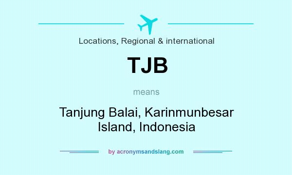 What does TJB mean? It stands for Tanjung Balai, Karinmunbesar Island, Indonesia
