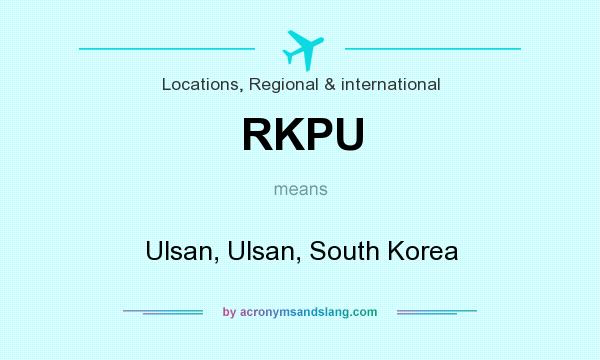 What does RKPU mean? It stands for Ulsan, Ulsan, South Korea