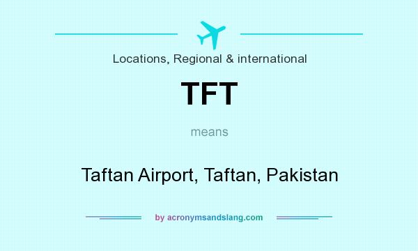 What does TFT mean? It stands for Taftan Airport, Taftan, Pakistan