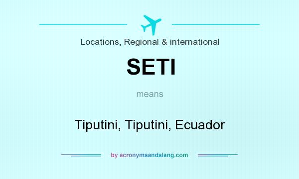 What does SETI mean? It stands for Tiputini, Tiputini, Ecuador