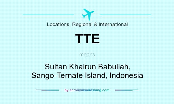 What does TTE mean? It stands for Sultan Khairun Babullah, Sango-Ternate Island, Indonesia