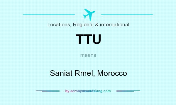 What does TTU mean? It stands for Saniat Rmel, Morocco